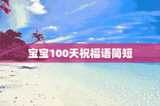 宝宝100天祝福语简短